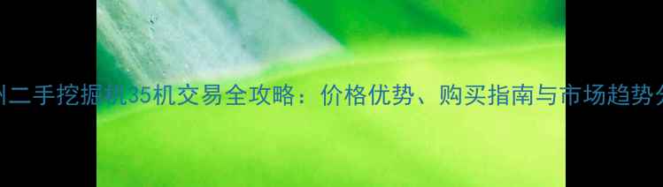 图片 赣州二手挖掘机35机交易全攻略：价格优势、购买指南与市场趋势分析