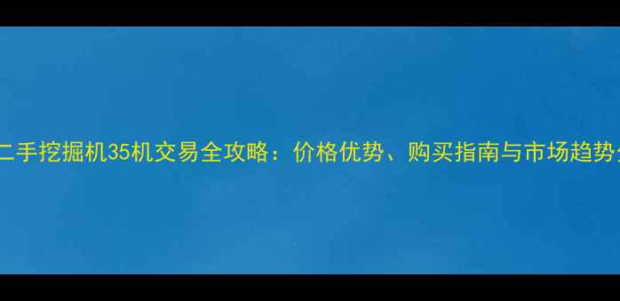 图片 赣州二手挖掘机35机交易全攻略：价格优势、购买指南与市场趋势分析2