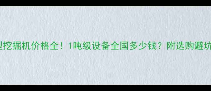 图片 超小型挖掘机价格全！1吨级设备全国多少钱？附选购避坑指南1