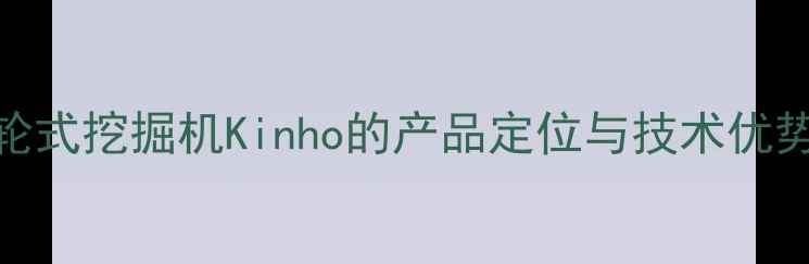 轮式挖掘机Kinho的产品定位与技术优势