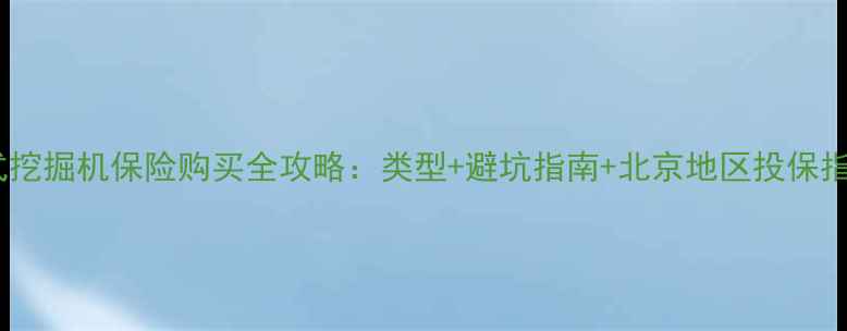 轮式挖掘机保险购买全攻略类型避坑指南北京地区投保指南