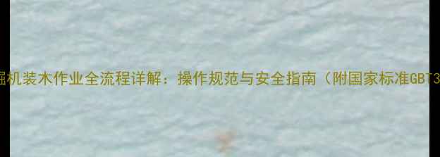 图片 轮式挖掘机装木作业全流程详解：操作规范与安全指南（附国家标准GBT3811-）2