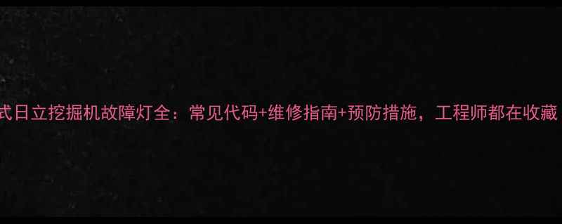 图片 轮式日立挖掘机故障灯全：常见代码+维修指南+预防措施，工程师都在收藏！2