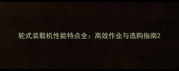 图片 轮式装载机性能特点全：高效作业与选购指南2