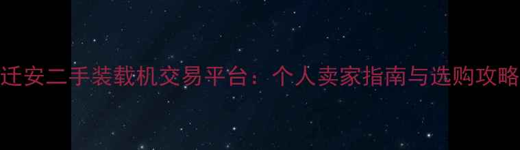 图片 迁安二手装载机交易平台：个人卖家指南与选购攻略
