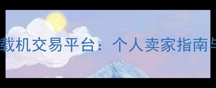 迁安二手装载机交易平台个人卖家指南与选购攻略