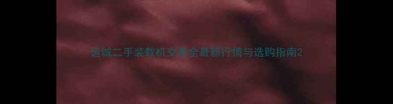 运城二手装载机交易全最新行情与选购指南