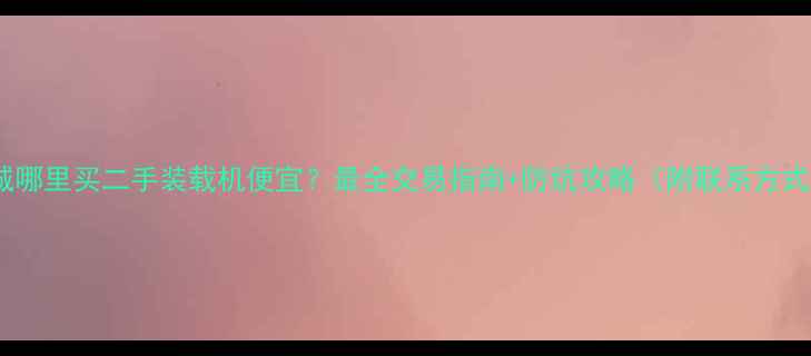 运城哪里买二手装载机便宜最全交易指南防坑攻略附联系方式