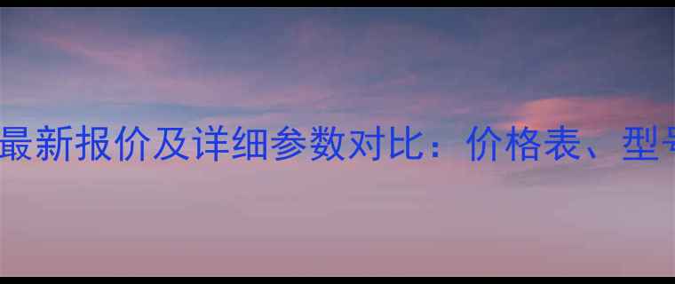 进口丰田叉车最新报价及详细参数对比价格表型号与选购指南