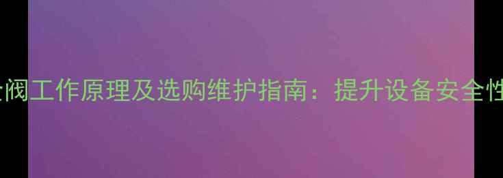 进口挖掘机安全阀工作原理及选购维护指南提升设备安全性与寿命的关键
