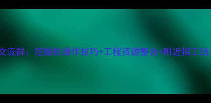 图片 通州金沙挖机司机交流群：挖掘机操作技巧+工程资源整合+附近招工信息（附入群方式）1