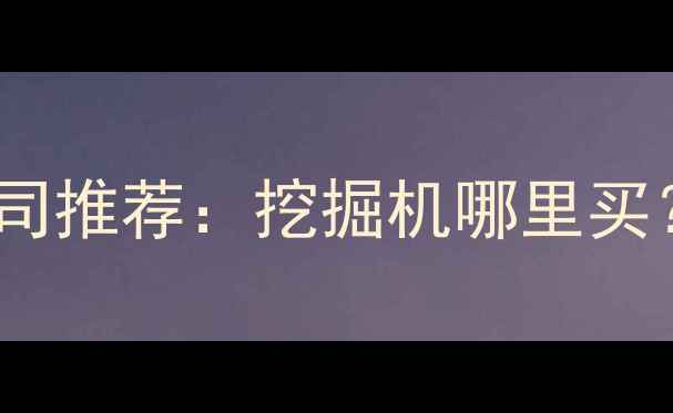 郑州加藤挖掘机公司推荐挖掘机哪里买产品服务全指南