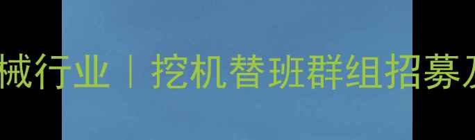 图片 郑州工程机械行业｜挖机替班群组招募及服务指南2