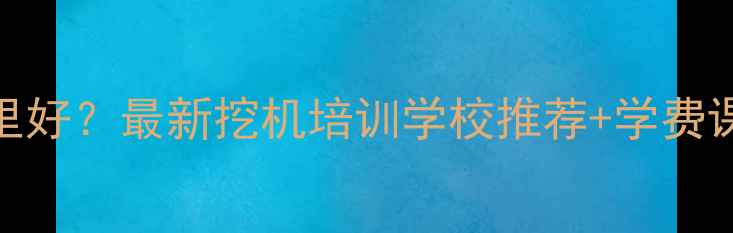 都匀学挖机哪里好最新挖机培训学校推荐学费课程就业全攻略