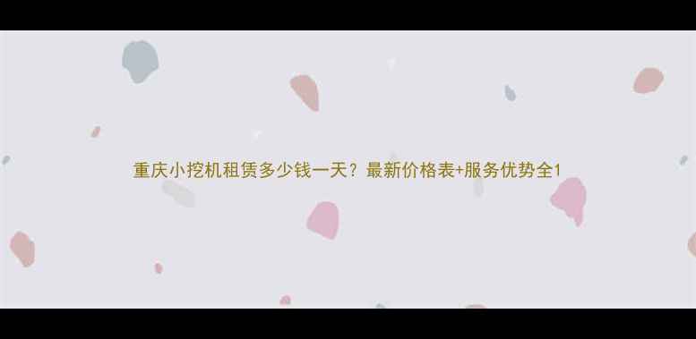 重庆小挖机租赁多少钱一天最新价格表服务优势全