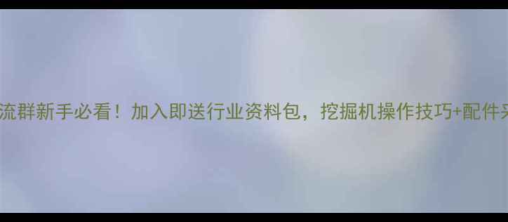 图片 重庆挖掘机QQ交流群新手必看！加入即送行业资料包，挖掘机操作技巧+配件采购攻略全公开2