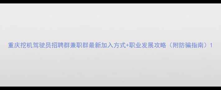 图片 重庆挖机驾驶员招聘群兼职群最新加入方式+职业发展攻略（附防骗指南）1