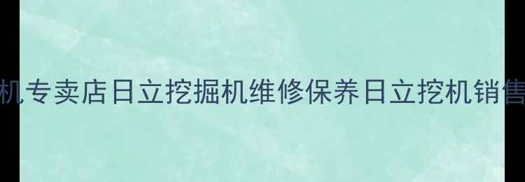 图片 重庆日立挖机专卖店日立挖掘机维修保养日立挖机销售租赁全攻略