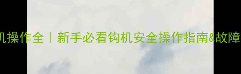 图片 钩机挖掘机操作全｜新手必看钩机安全操作指南&故障排查技巧2