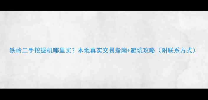 铁岭二手挖掘机哪里买本地真实交易指南避坑攻略附联系方式