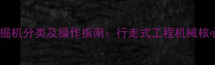 图片 铲车与挖掘机分类及操作指南：行走式工程机械核心技术全2