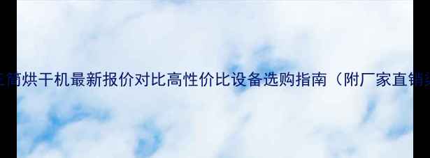 锯末三筒烘干机最新报价对比高性价比设备选购指南附厂家直销渠道
