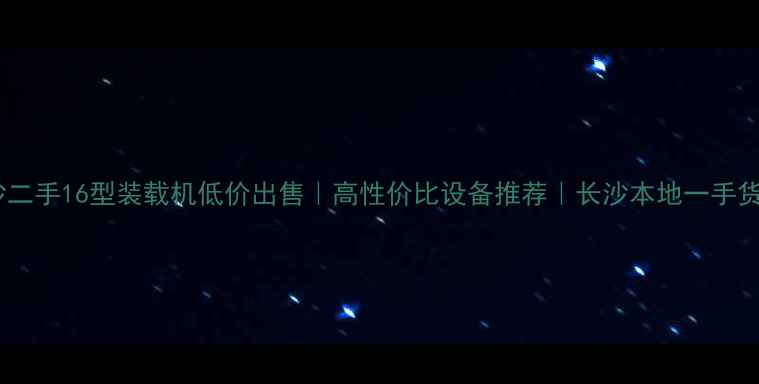 长沙二手16型装载机低价出售高性价比设备推荐长沙本地一手货源