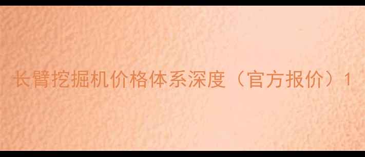 图片 长臂挖掘机价格体系深度（官方报价）1