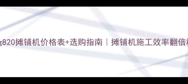 图片 陕西abg820摊铺机价格表+选购指南｜摊铺机施工效率翻倍秘籍！2