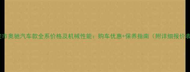 雅安市奥驰汽车款全系价格及机械性能购车优惠保养指南附详细报价表