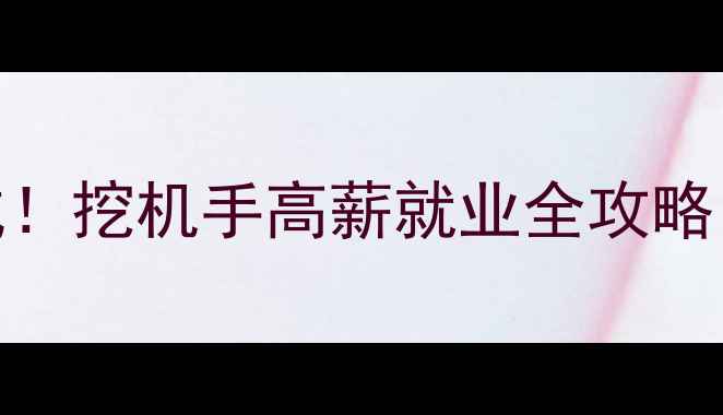 图片 零基础挖机培训3个月速成！挖机手高薪就业全攻略（附薪资待遇+就业方向）