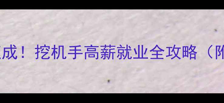 零基础挖机培训3个月速成挖机手高薪就业全攻略附薪资待遇就业方向