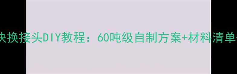 零成本挖掘机快换接头DIY教程60吨级自制方案材料清单安装注意事项
