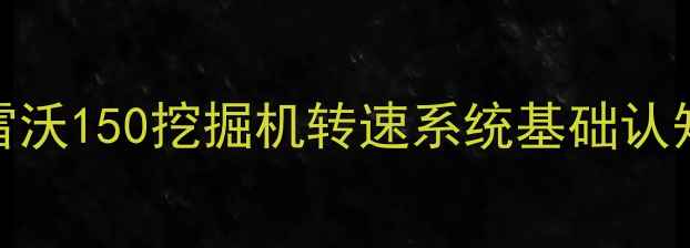 图片 雷沃150挖掘机转速系统基础认知