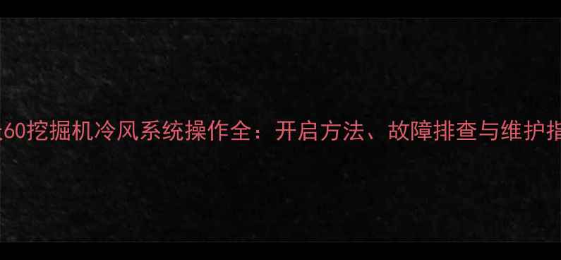 雷沃60挖掘机冷风系统操作全开启方法故障排查与维护指南