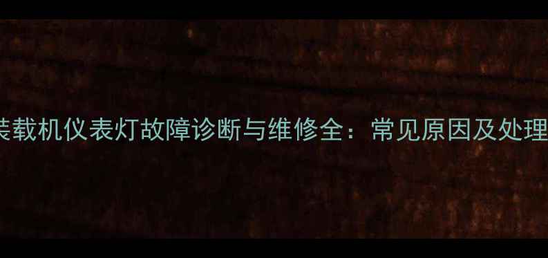 雷沃装载机仪表灯故障诊断与维修全常见原因及处理技巧