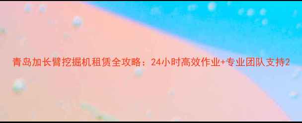图片 青岛加长臂挖掘机租赁全攻略：24小时高效作业+专业团队支持2
