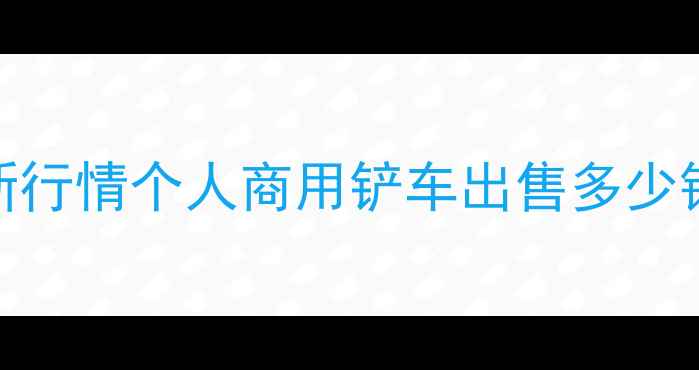 图片 青岛铲车转让价格最新行情个人商用铲车出售多少钱？高性价比车型推荐