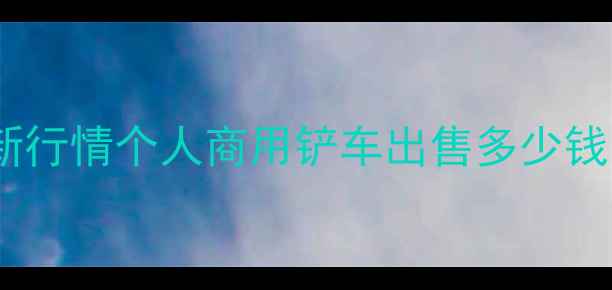 图片 青岛铲车转让价格最新行情个人商用铲车出售多少钱？高性价比车型推荐1