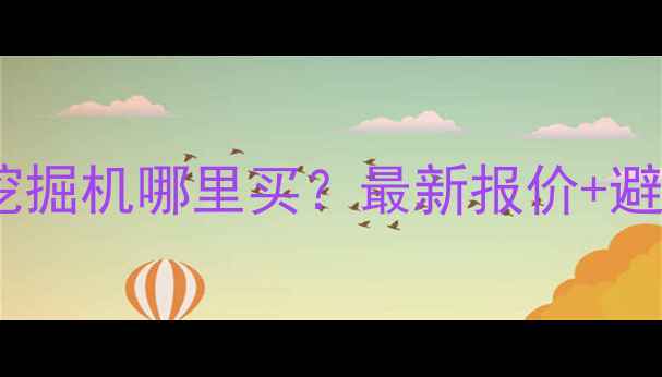 鞍山二手挖掘机哪里买最新报价避坑指南全