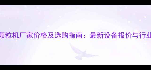 图片 饲料颗粒机厂家价格及选购指南：最新设备报价与行业分析