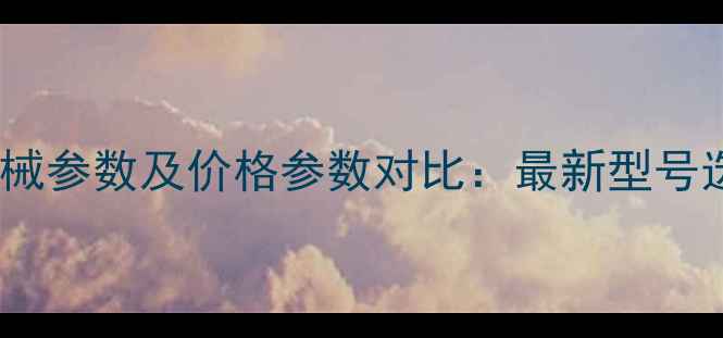 图片 高单杠机械参数及价格参数对比：最新型号选购指南1