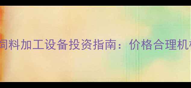 图片 高性价比饲料加工设备投资指南：价格合理机械性能全1