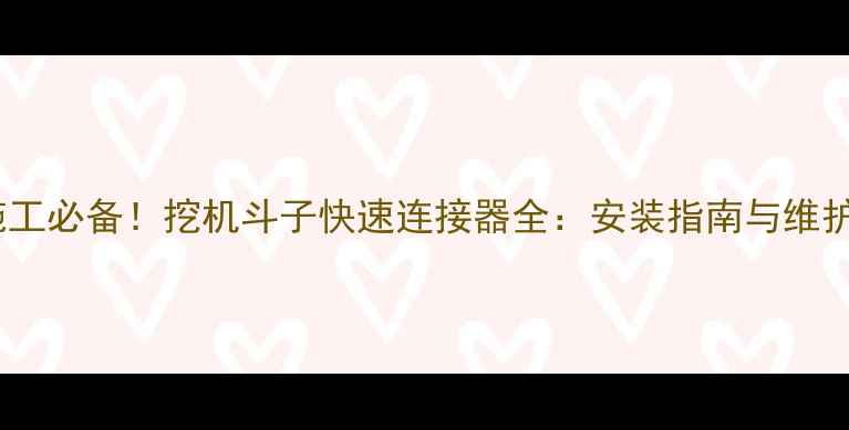 图片 高效施工必备！挖机斗子快速连接器全：安装指南与维护技巧2