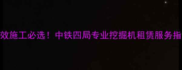 图片 高效施工必选！中铁四局专业挖掘机租赁服务指南