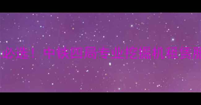 图片 高效施工必选！中铁四局专业挖掘机租赁服务指南2