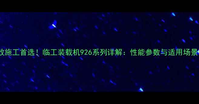 高效施工首选临工装载机926系列详解性能参数与适用场景全