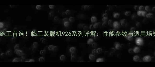 图片 高效施工首选！临工装载机926系列详解：性能参数与适用场景全2