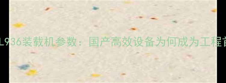 图片 鲁宇ZL936装载机参数：国产高效设备为何成为工程首选？