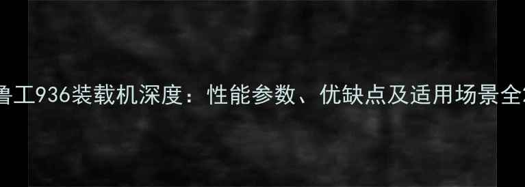 图片 鲁工936装载机深度：性能参数、优缺点及适用场景全2